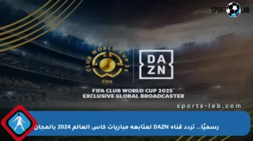 رسميًا.. تردد قناة DAZN لمتابعة مباريات كأس العالم 2024 بالمجان